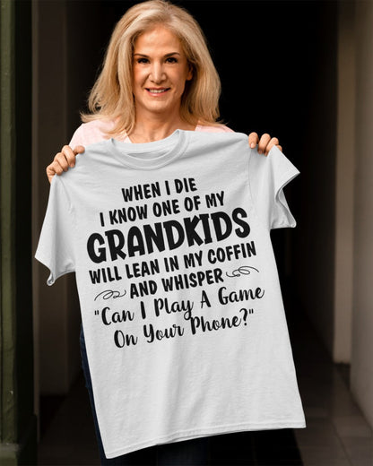 ONE OF MY GRANDKIDS WILL LEAN IN MY COFFIN AND WHISPER "CAN I PLAY A GAME ON YOUR PHONE?" - From grandma LUAN00