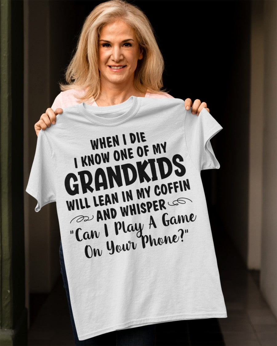 ONE OF MY GRANDKIDS WILL LEAN IN MY COFFIN AND WHISPER "CAN I PLAY A GAME ON YOUR PHONE?" - From grandma NINA00