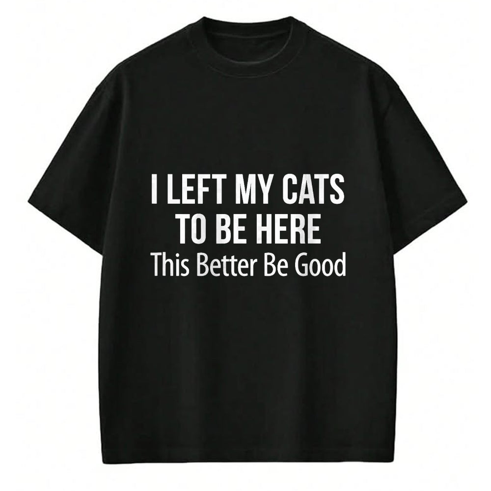 Cat Love Shirt, Funny Cat Lover Gift UnisexT-Shirt/Hoodie/Sweatshirt HLT00 - I Left My Cats To Be Here - This Better Be Good - T-Shirt