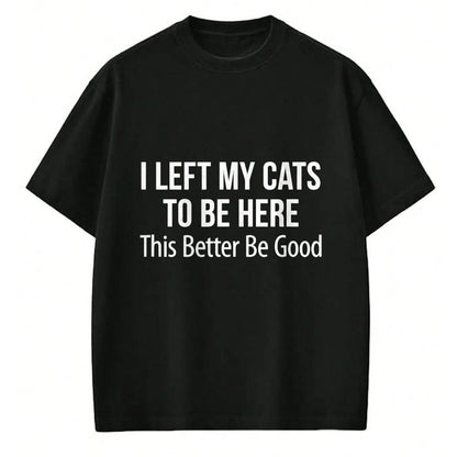 Cat Love Shirt, Funny Cat Lover Gift UnisexT-Shirt/Hoodie/Sweatshirt HLT00 - I Left My Cats To Be Here - This Better Be Good - T-Shirt
