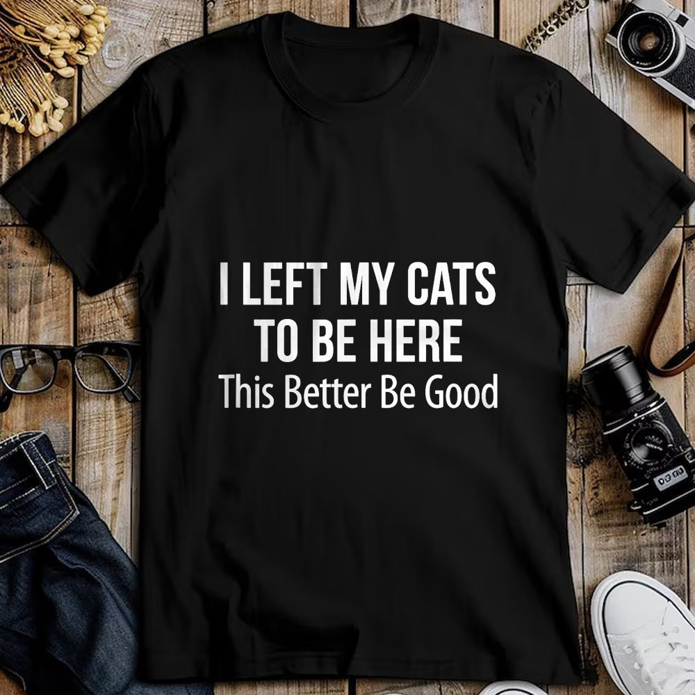 Cat Love Shirt, Funny Cat Lover Gift UnisexT-Shirt/Hoodie/Sweatshirt HLT00 - I Left My Cats To Be Here - This Better Be Good - T-Shirt
