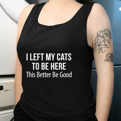 Cat Love Shirt, Funny Cat Lover Gift UnisexT-Shirt/Hoodie/Sweatshirt HLT00 - I Left My Cats To Be Here - This Better Be Good - T-Shirt