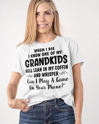 ONE OF MY GRANDKIDS WILL LEAN IN MY COFFIN AND WHISPER "CAN I PLAY A GAME ON YOUR PHONE?" - From grandma LUAN00