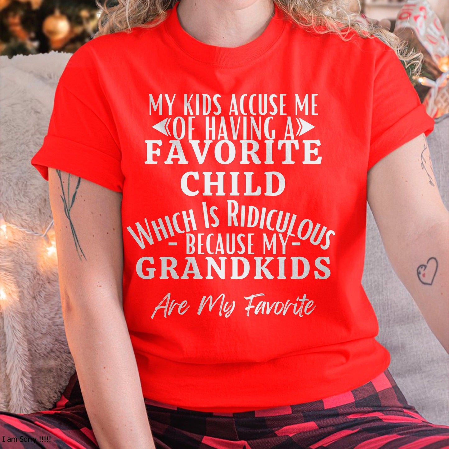 MY KIDS ACCUSE ME OF HAVING A FAVORITE CHILD WHICH IS RIDICULOUS BECAUSE MY GRANDKIDS ARE MY FAVORITE - From grandma LUAN00