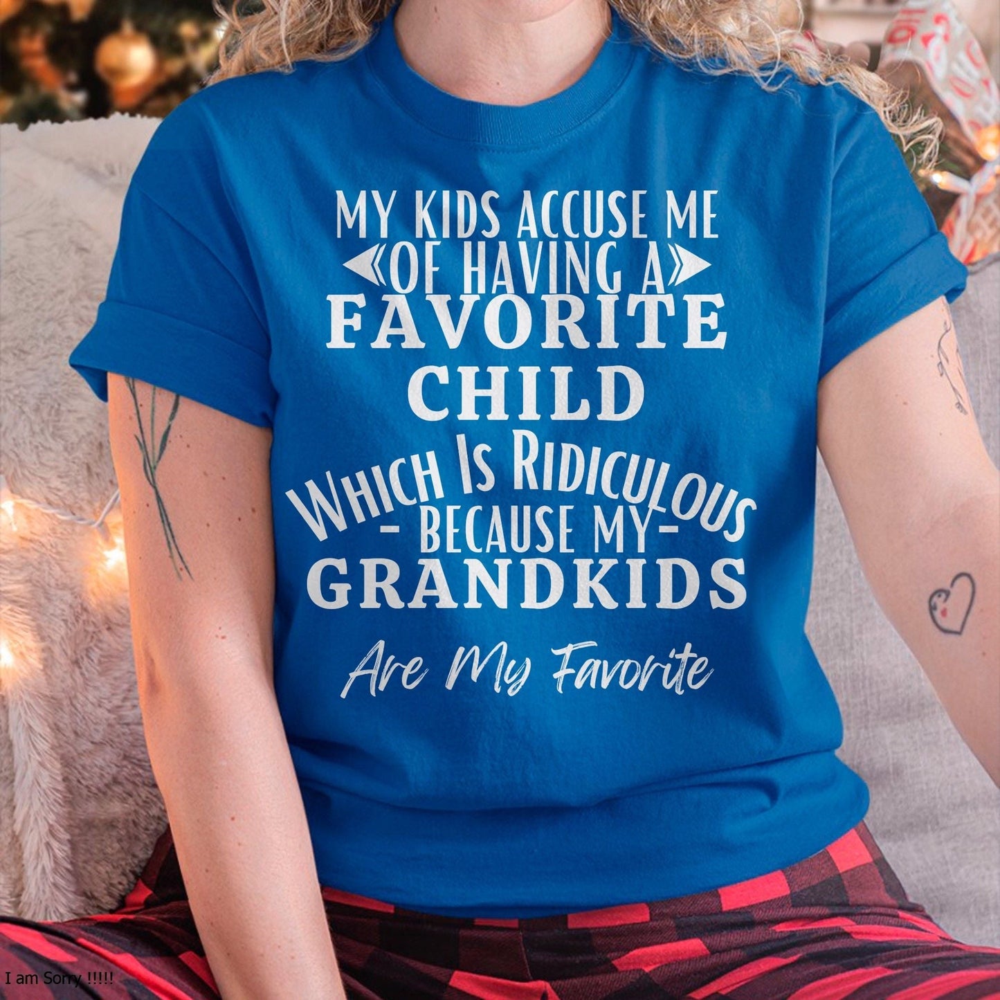 MY KIDS ACCUSE ME OF HAVING A FAVORITE CHILD WHICH IS RIDICULOUS BECAUSE MY GRANDKIDS ARE MY FAVORITE - From grandma LUAN00
